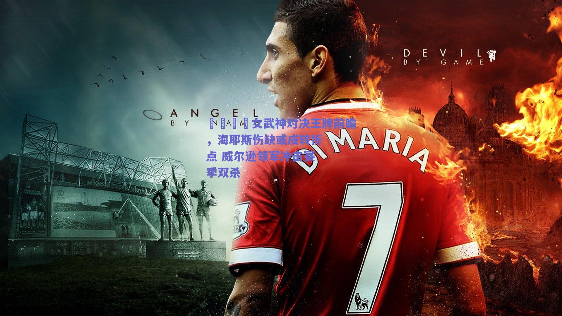 🏀女武神对决王牌前瞻,海耶斯伤缺或成转折点 威尔逊领军冲击赛季双杀