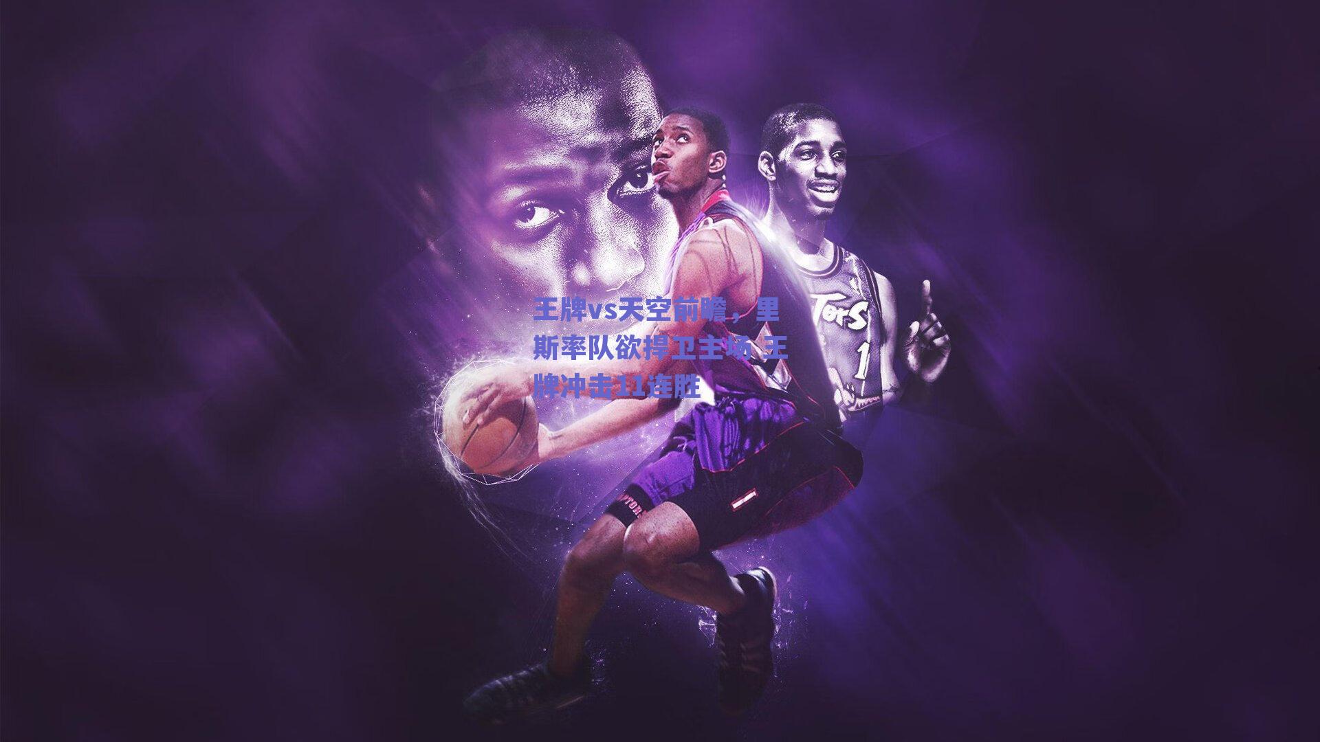 王牌vs天空前瞻,里斯率队欲捍卫主场 王牌冲击11连胜