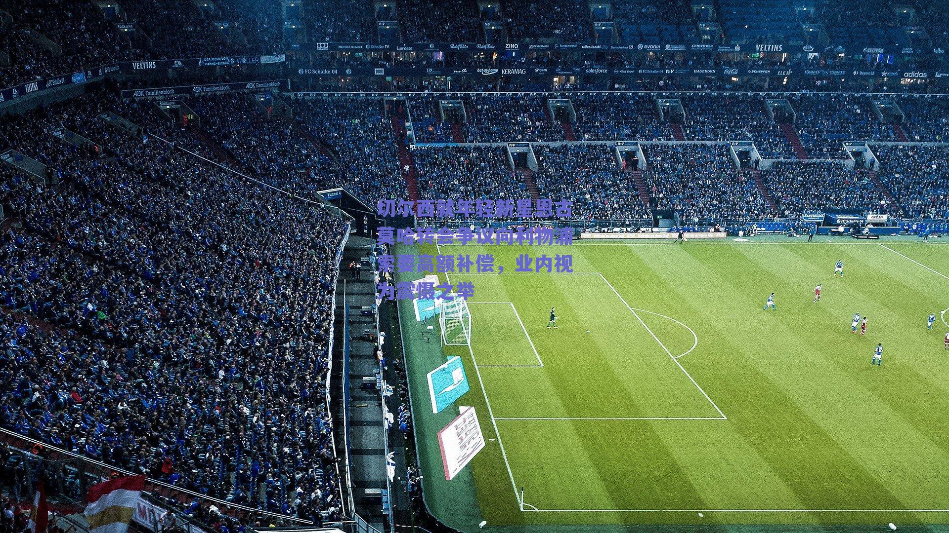 切尔西就年轻新星恩古莫哈转会争议向利物浦索要高额补偿,业内视为震慑之举