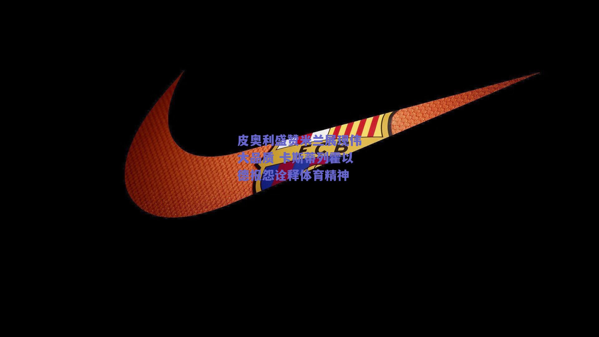 皮奥利盛赞米兰展现伟大品质 卡斯蒂列霍以德报怨诠释体育精神