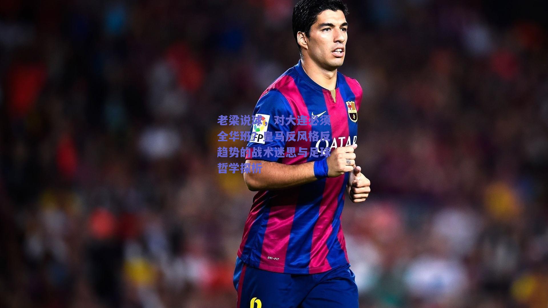 老梁说球,对大连必须全华班?皇马反风格反趋势的战术迷思与足球哲学探析