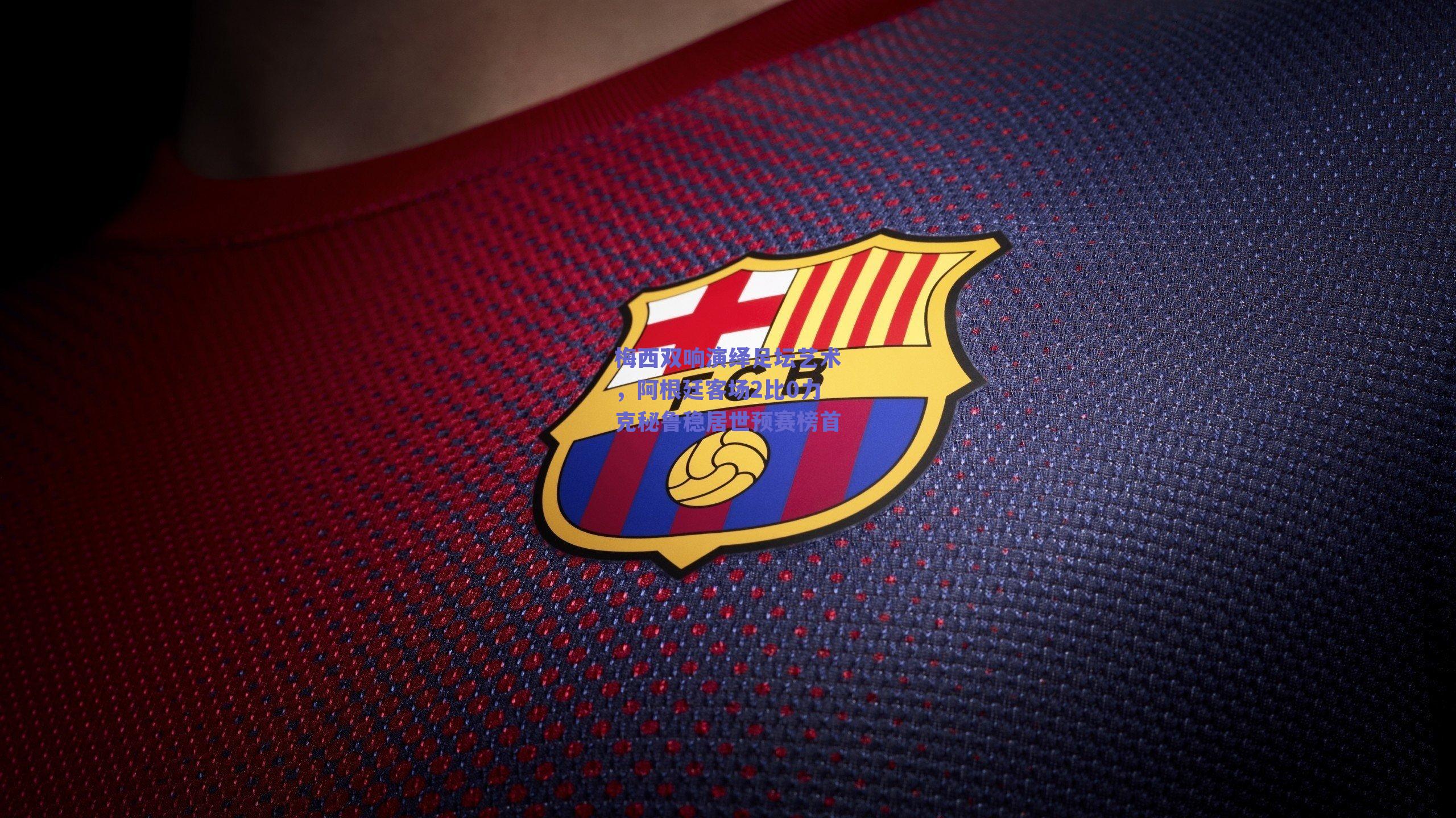 梅西双响演绎足坛艺术,阿根廷客场2比0力克秘鲁稳居世预赛榜首