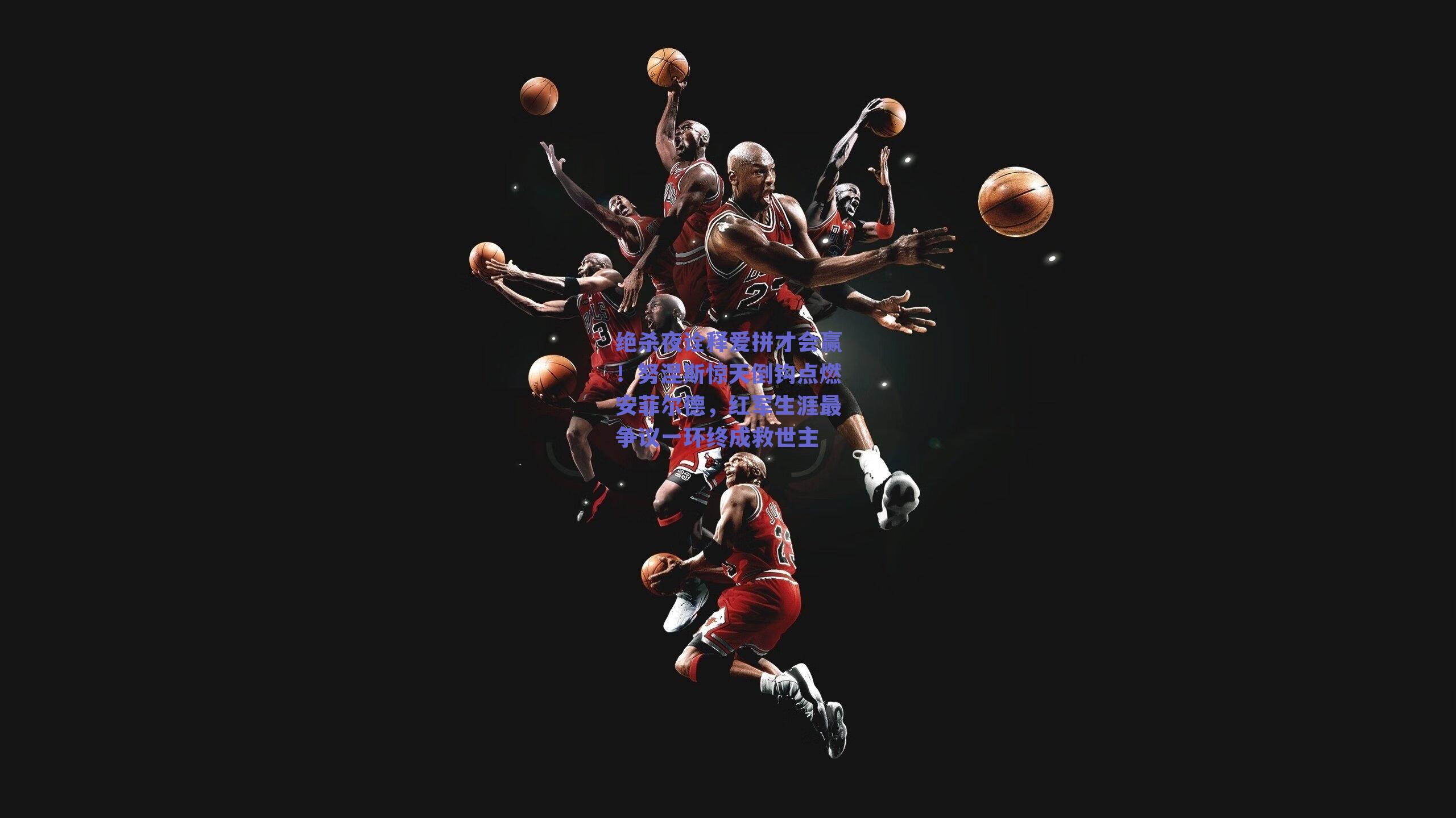 绝杀夜诠释爱拼才会赢!努涅斯惊天倒钩点燃安菲尔德,红军生涯最争议一环终成救世主