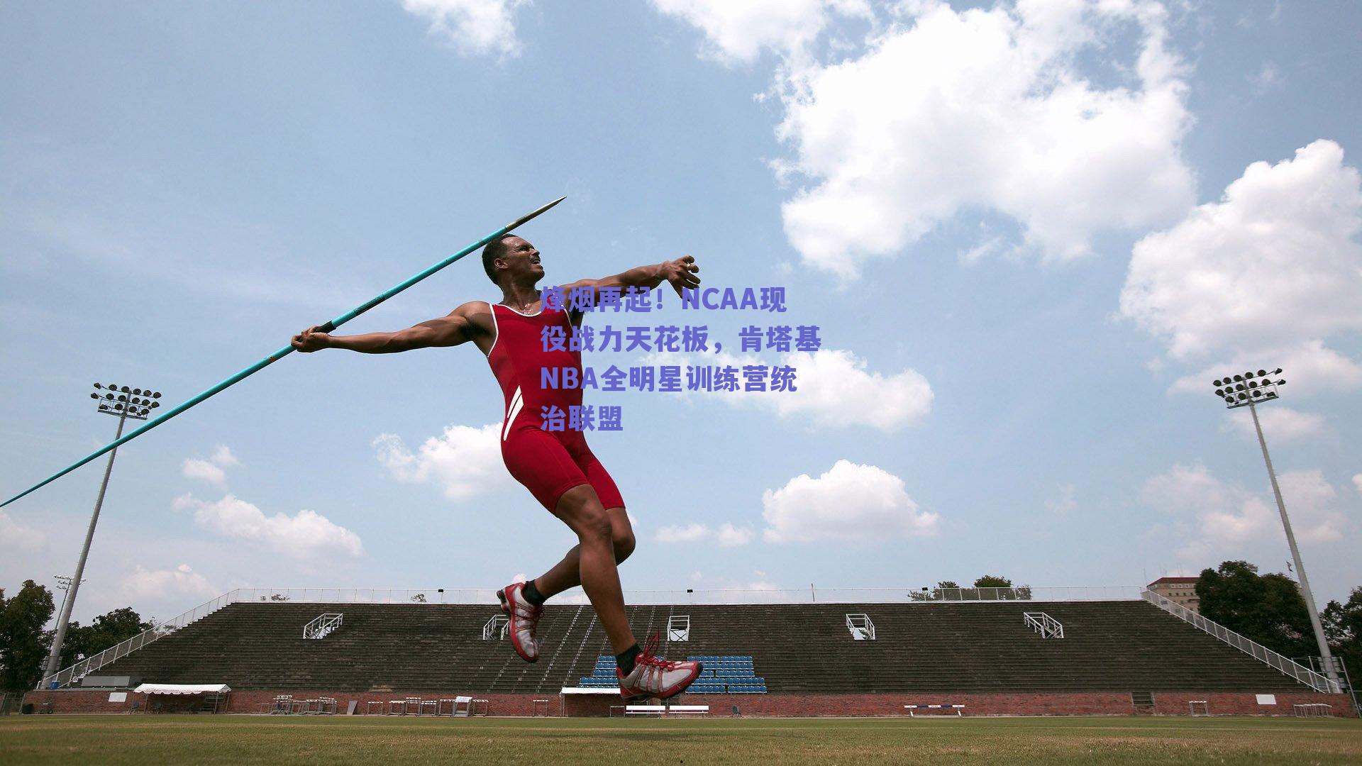 烽烟再起!NCAA现役战力天花板,肯塔基NBA全明星训练营统治联盟