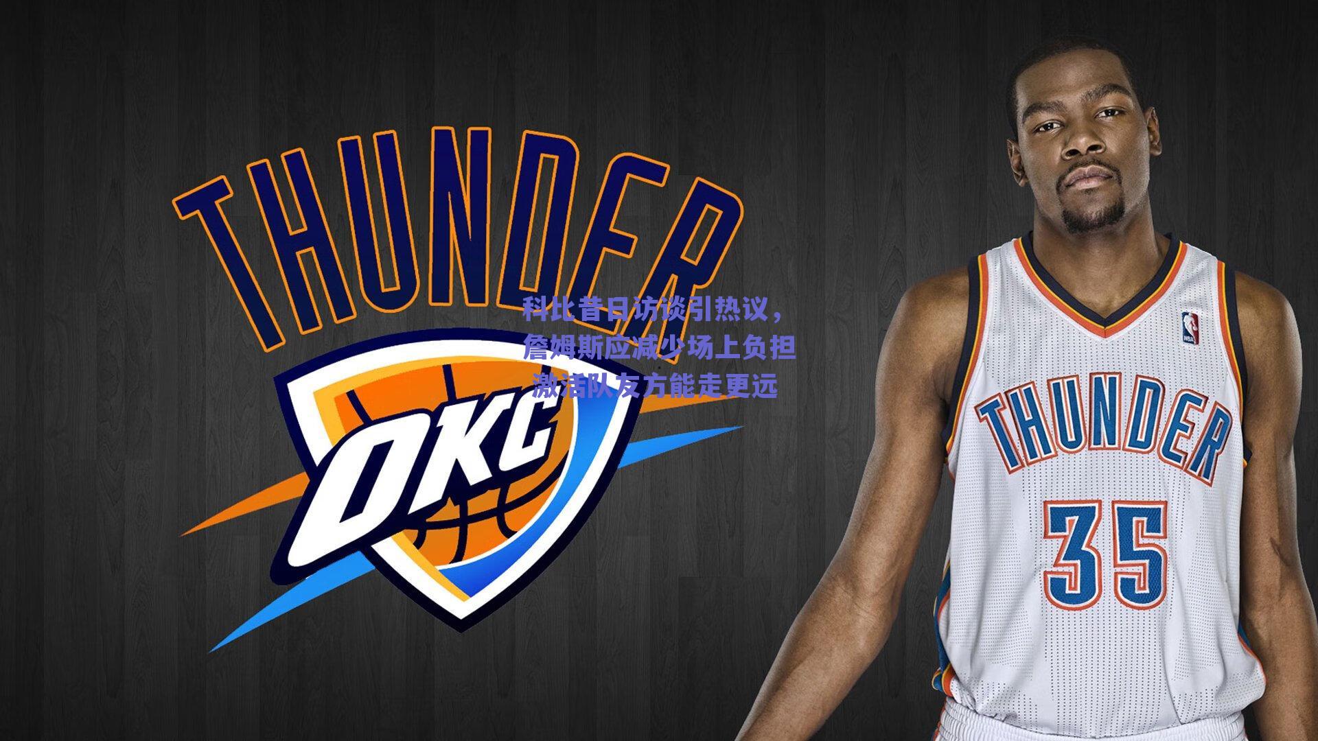 科比昔日访谈引热议,詹姆斯应减少场上负担 激活队友方能走更远