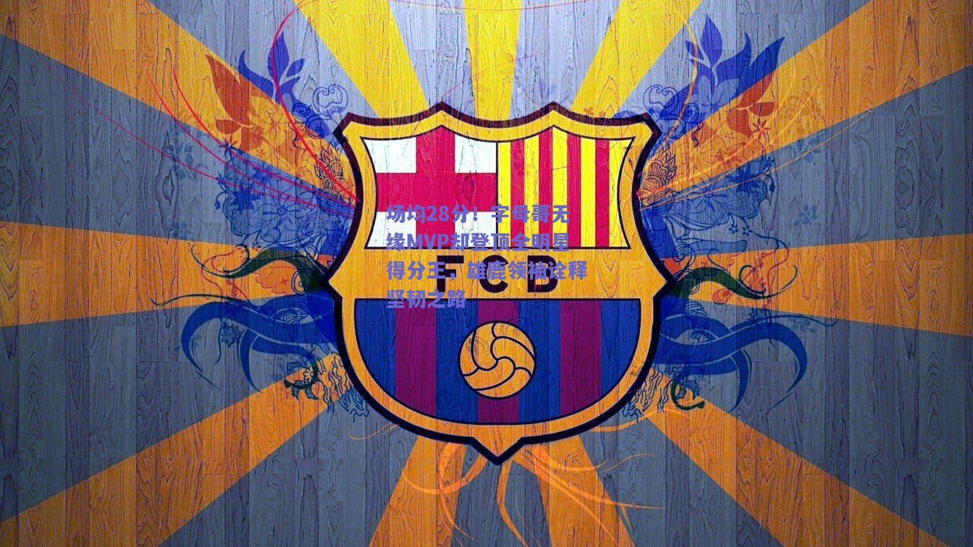 场均28分!字母哥无缘MVP却登顶全明星得分王,雄鹿领袖诠释坚韧之路