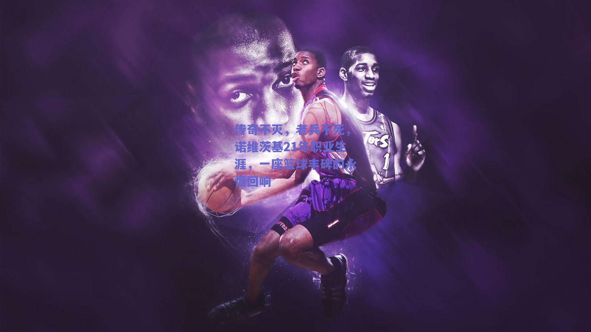传奇不灭,老兵不死,诺维茨基21年职业生涯,一座篮球丰碑的永恒回响