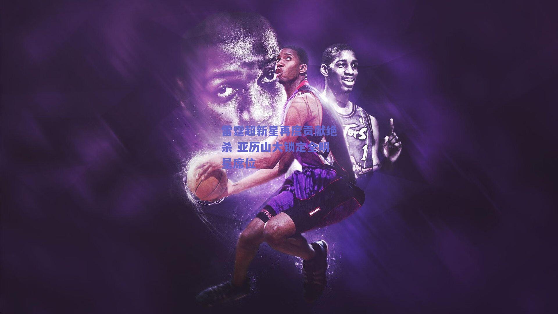 雷霆超新星再度贡献绝杀 亚历山大锁定全明星席位