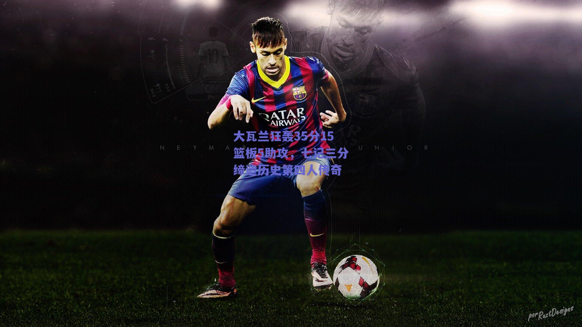 大瓦兰狂轰35分15篮板5助攻,七记三分缔造历史第四人传奇