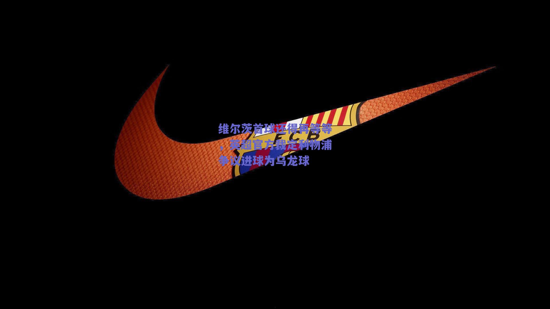 维尔茨首球还得再等等，英超官方裁定利物浦争议进球为乌龙球