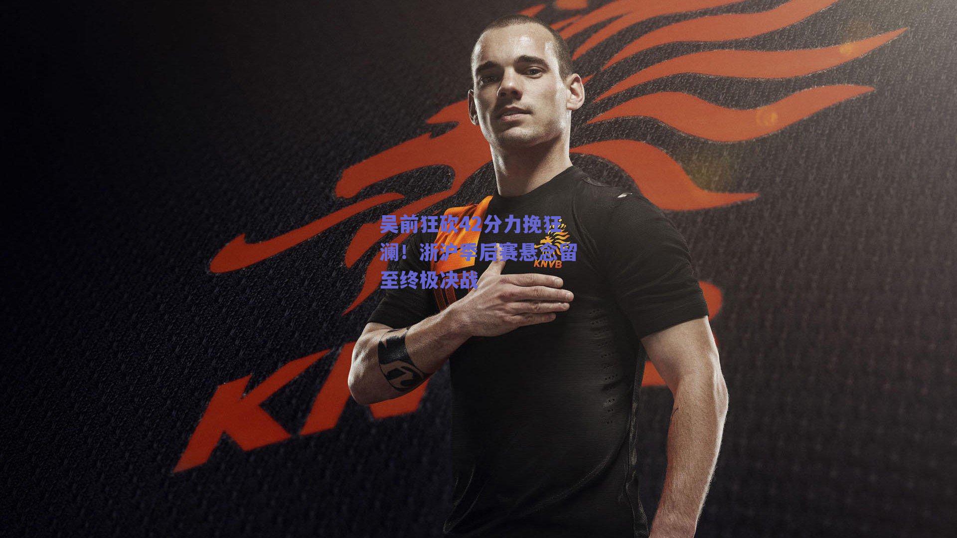 吴前狂砍42分力挽狂澜！浙沪季后赛悬念留至终极决战